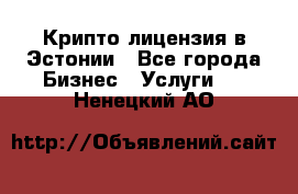 Крипто лицензия в Эстонии - Все города Бизнес » Услуги   . Ненецкий АО